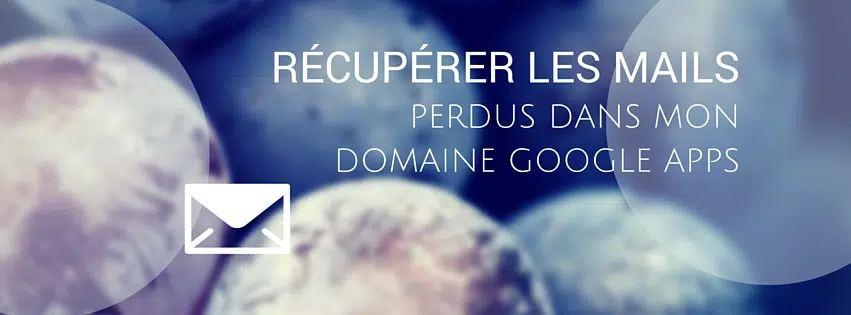 récupérer les mails perdus sur google apps